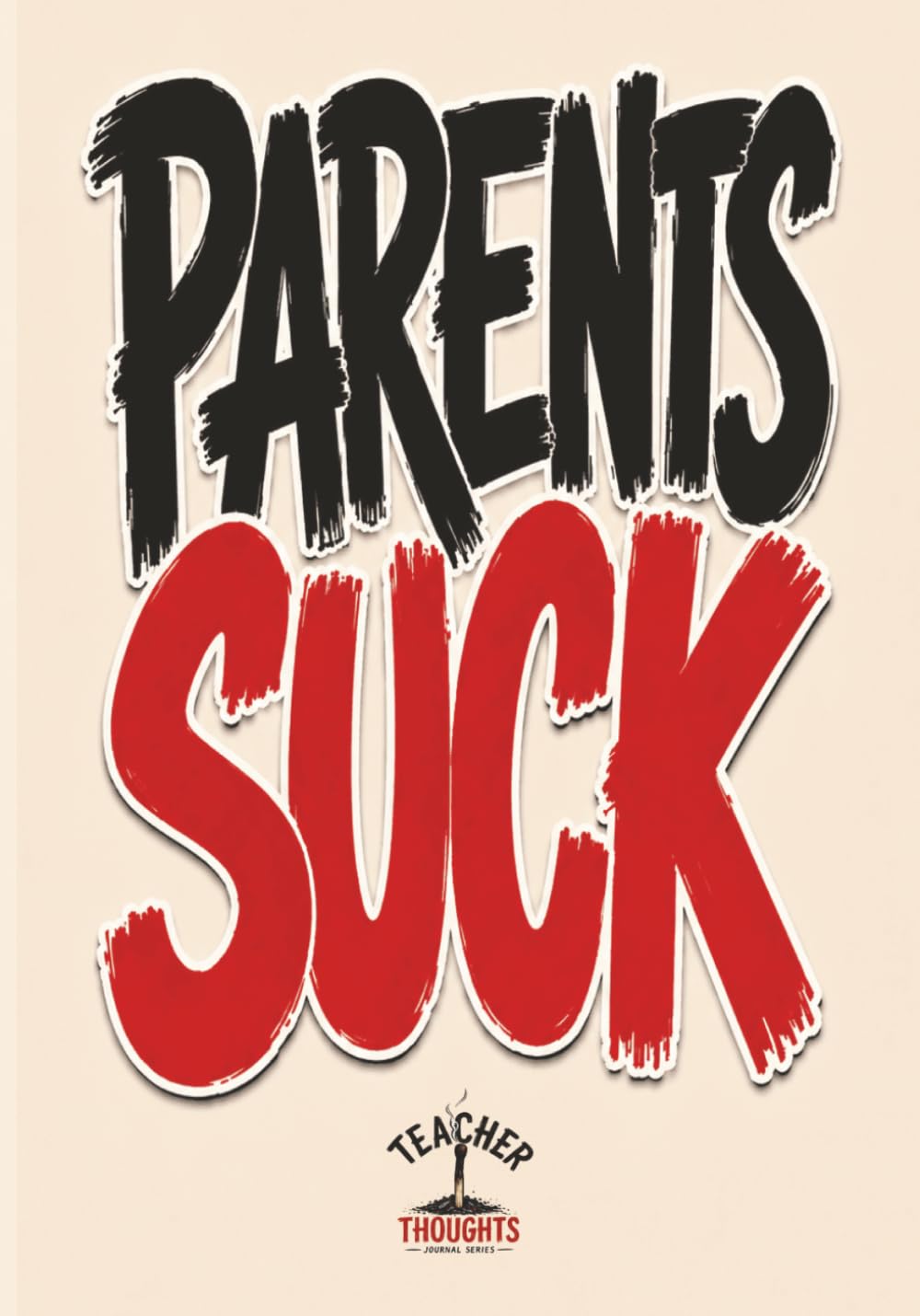 Teacher Thoughts Journal - "Parents Suck": A Funny Burnout Notebook for Teachers, Educators, and Classroom Survivors Trying Not to Lose Their Minds - Collect them all!