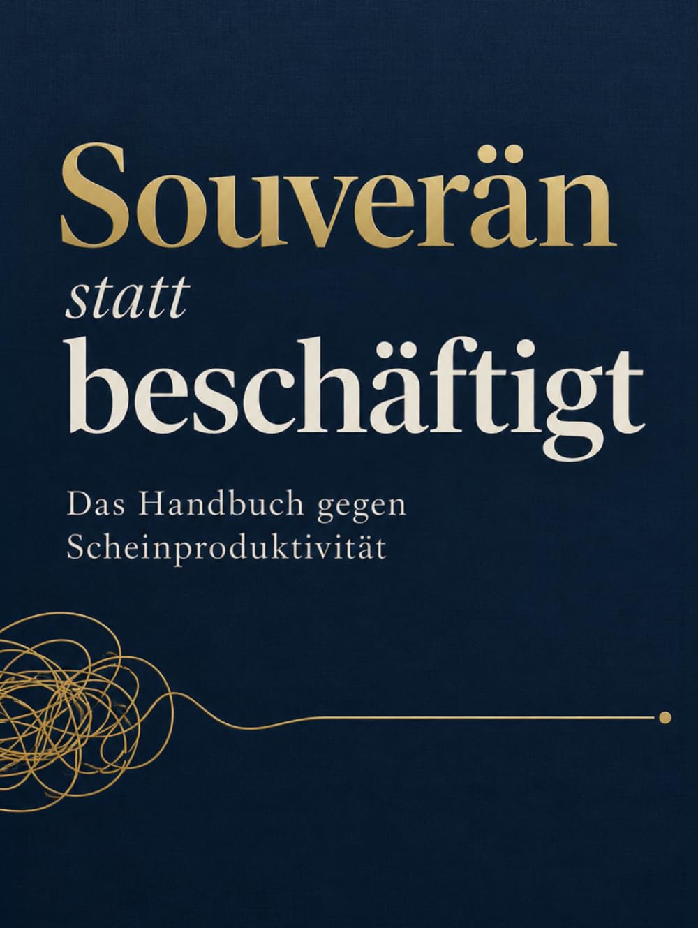 Souverän statt beschäftigt: Das Selbstmanagement-Handbuch gegen Scheinproduktivität: Wie Sie in 12 Wochen ein Arbeitssystem aufbauen, das auch ohne ... Teamleiter und Führungskräfte.