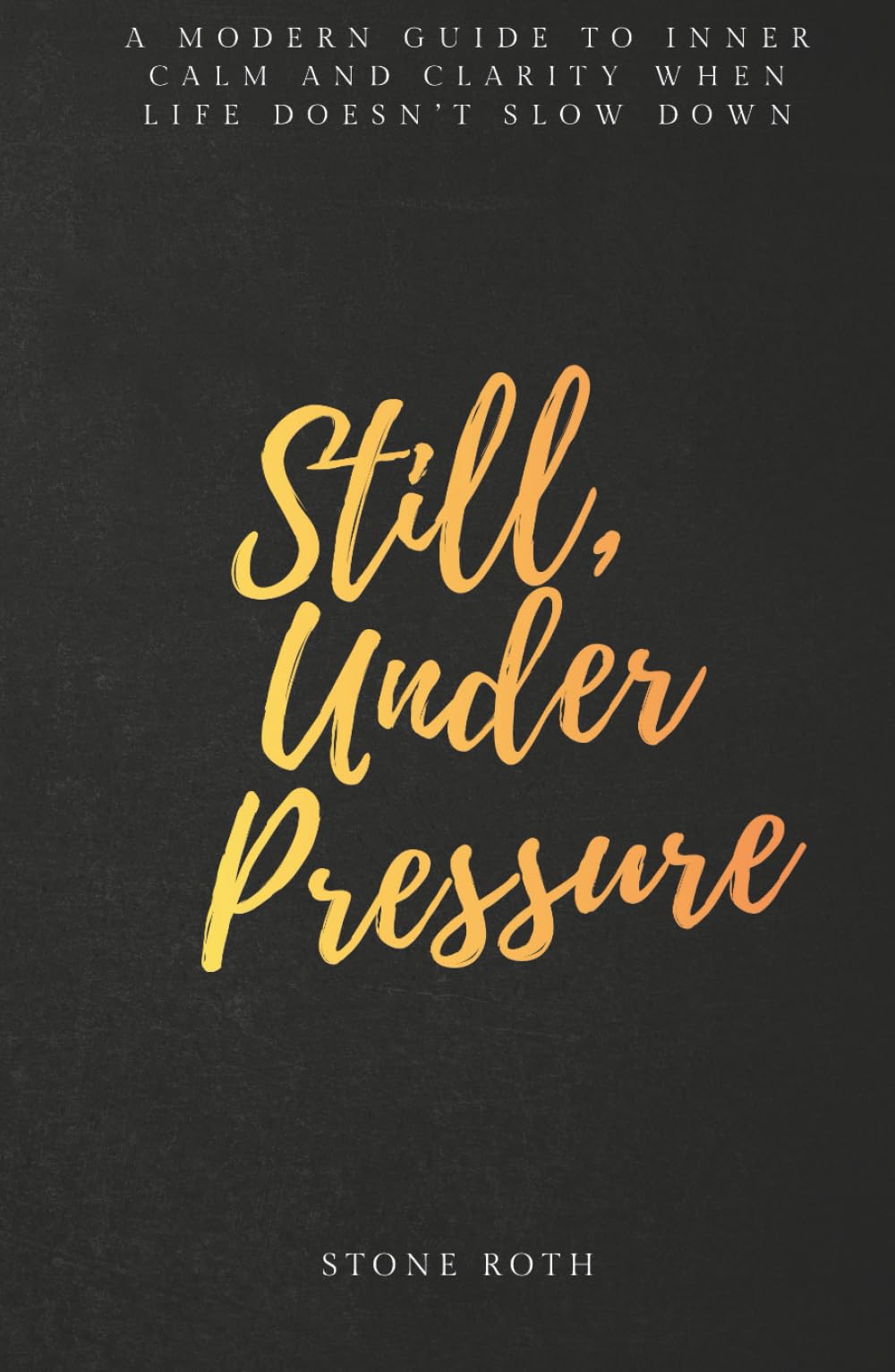 Still, Under Pressure: A modern guide to inner calm and clarity when life doesn’t slow down