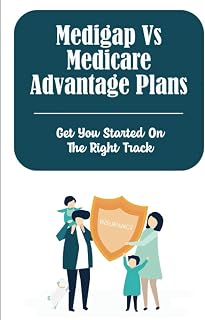 Medigap Vs Medicare Advantage Plans: Get You Started On The Right Track