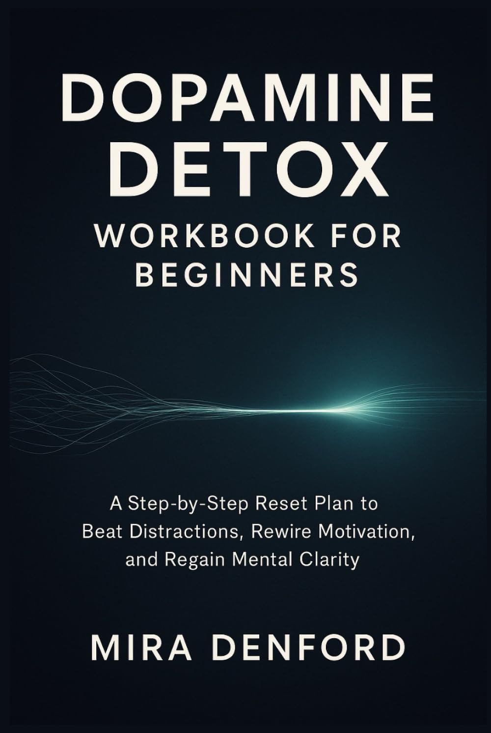 Dopamine Detox Workbook for Beginners: A Step-by-Step Reset Plan to Beat Distractions, Rewire Motivation, and Regain Mental Clarity