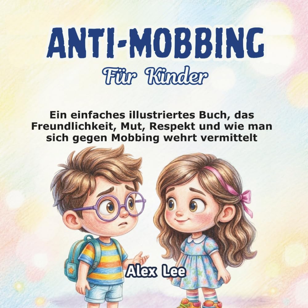 ANTI-MOBBING FÜR KINDER: Ein Einfaches Illustriertes Buch, Das Freundlichkeit, Mut, Respekt und Wie Man Sich Gegen Mobbing Wehrt Vermittelt