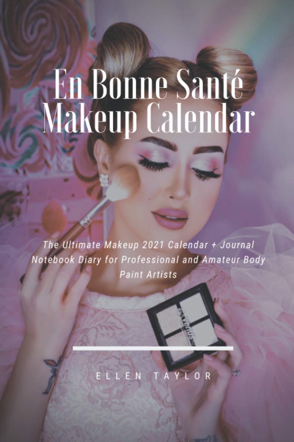 En Bonne Santé Makeup Calendar: The Ultimate Makeup 2021 Calendar + Journal Notebook Diary for Professional and Amateur Body Paint Artists