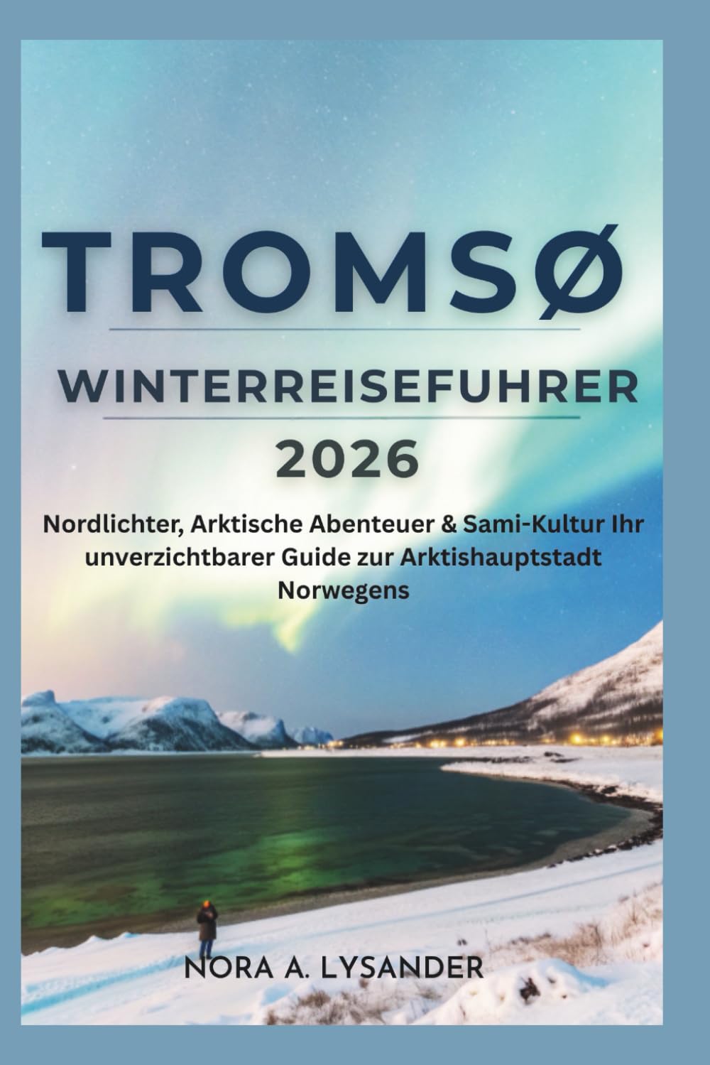 Tromsø Winterreiseführer 2026: Nordlichter, Arktische Abenteuer & Sami-Kultur — Ihr unverzichtbarer Guide zur Arktishauptstadt Norwegens