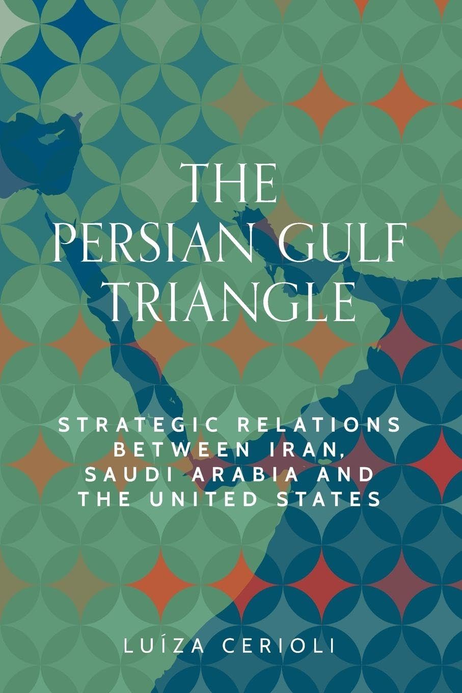 The Persian Gulf triangle: Strategic relations between Iran, Saudi Arabia and the United States (Identities and Geopolitics in the Middle East)