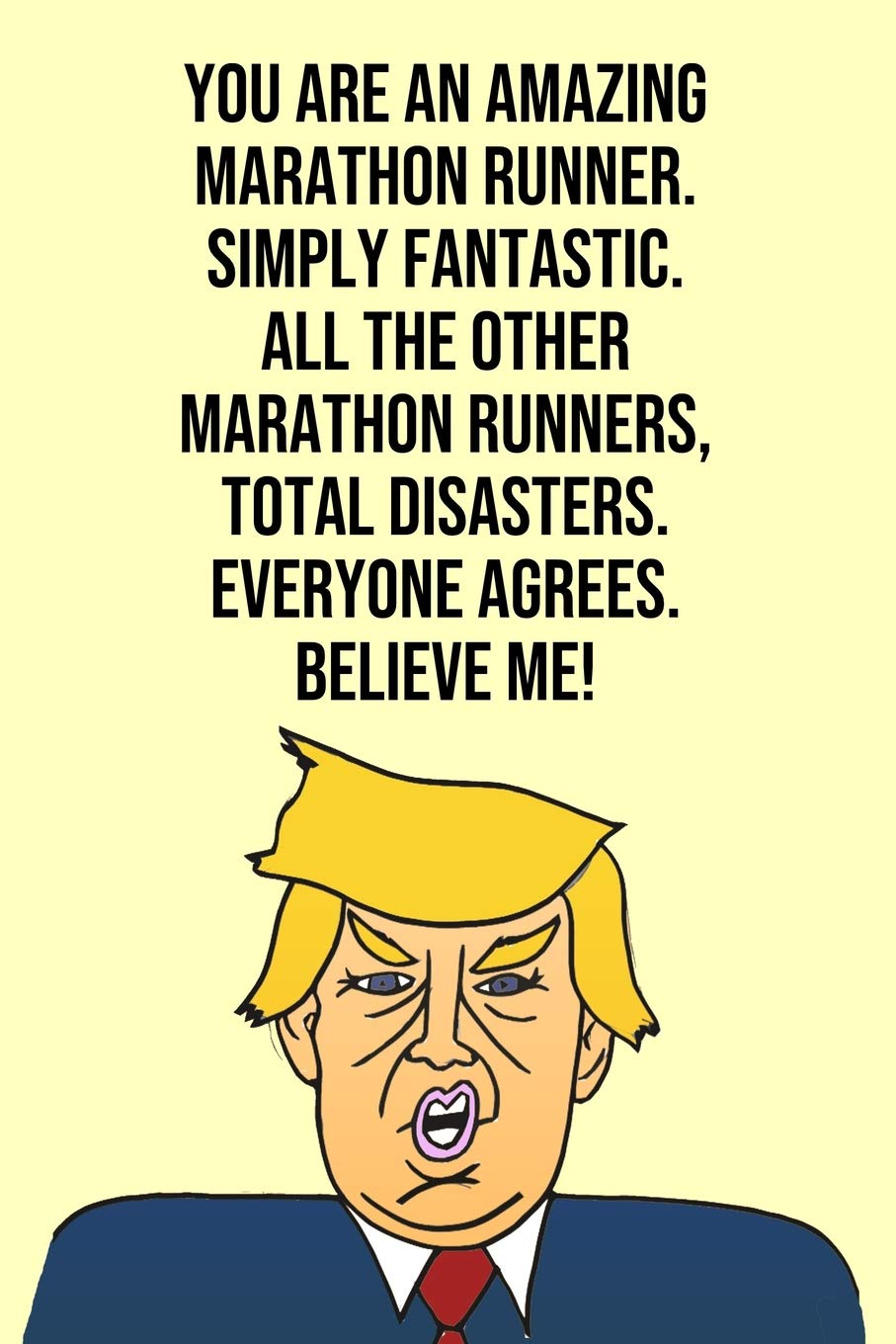 You Are An Amazing Marathon Runner Simply Fantastic All the Other Marathon Runners Total Disasters Everyone Agree Believe Me: Donald Trump 110-Page ... Runner Gag Gift Idea Better Than A Card