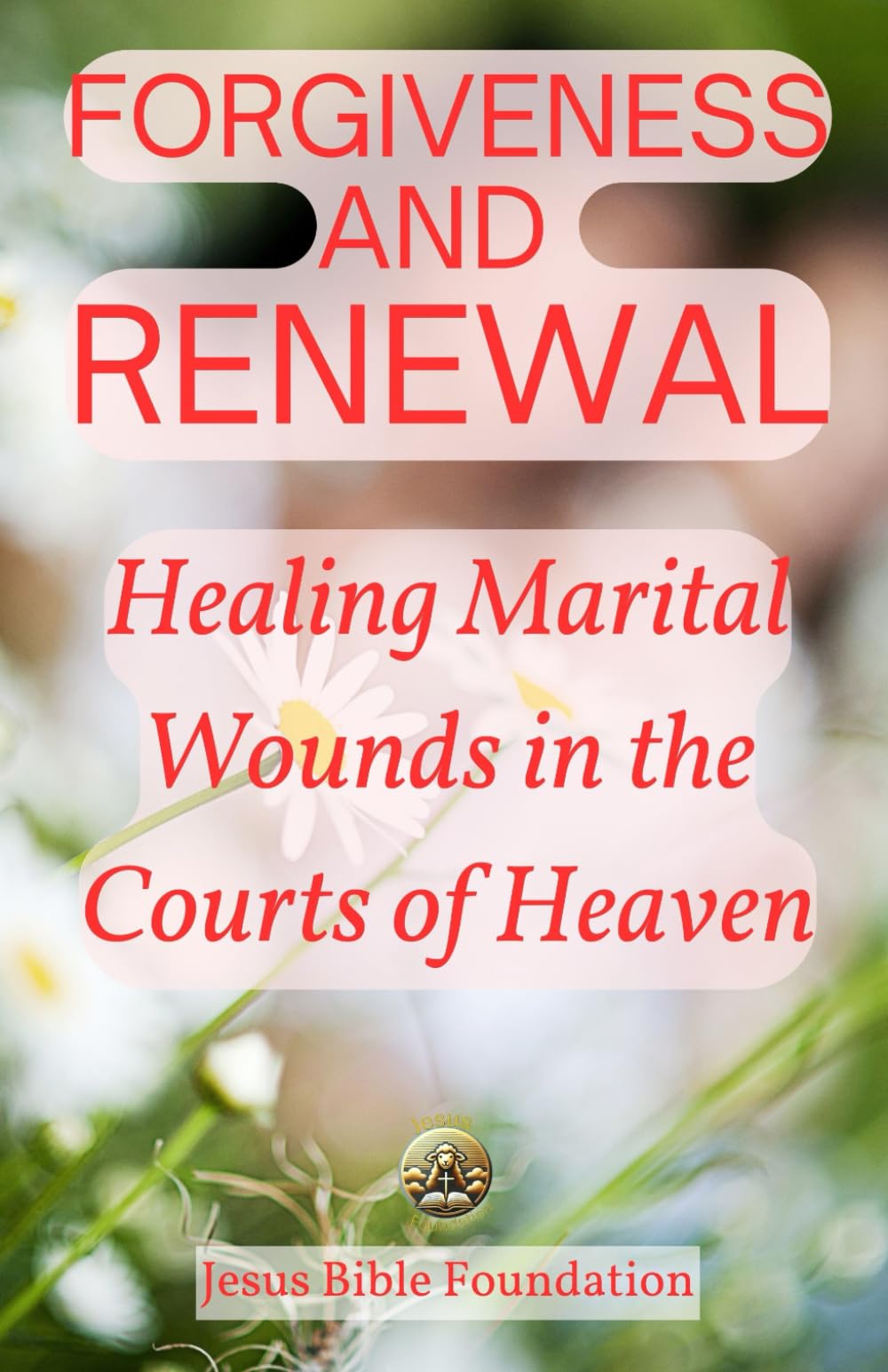 Forgiveness and Renewal: Healing Marital Wounds in the Courts of Heaven