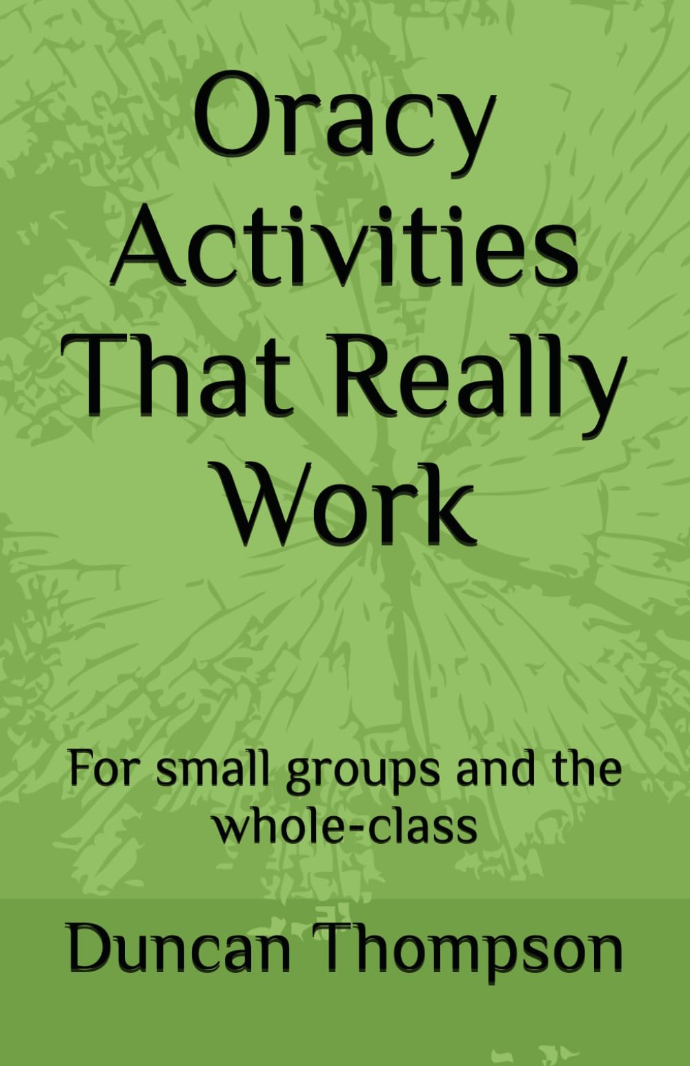 Oracy Activities That Really Work: For small groups and the whole-class