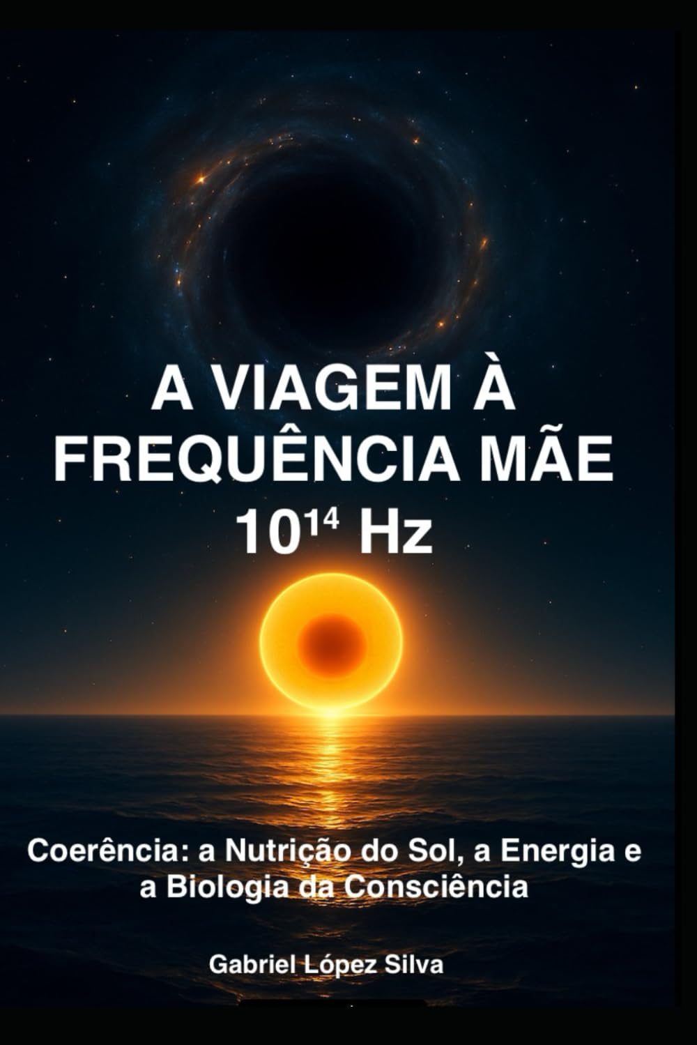 A VIAGEM À FREQUÊNCIA MÃE 10¹⁴ Hz: Coerência: a Nutrição do Sol, a Energia e a Biologia da Consciência