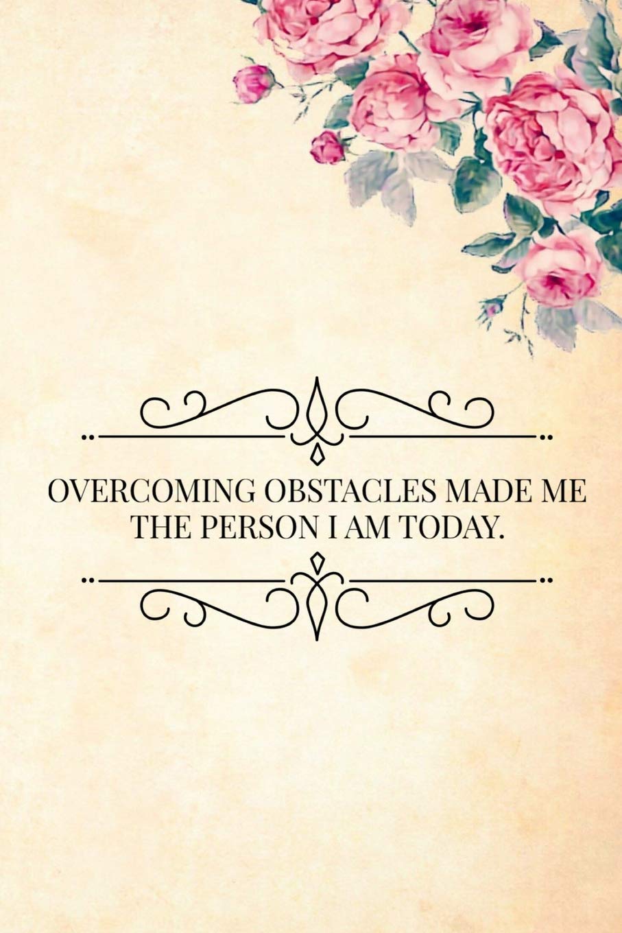 Overcoming Obstacles Made Me the Person I Am Today: Inspirational and Motivational Quote Lined Notebook or Journal for Writing In With a Cute Floral