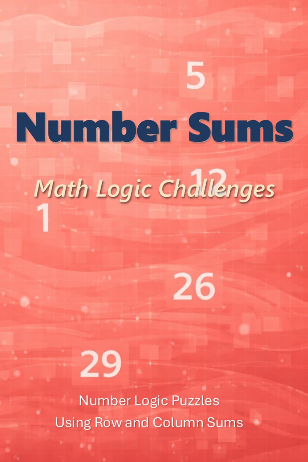 Number Sums: Math Logic Challenges: Number Logic Puzzles Using Row and Column Sums (Number Sums Puzzles)