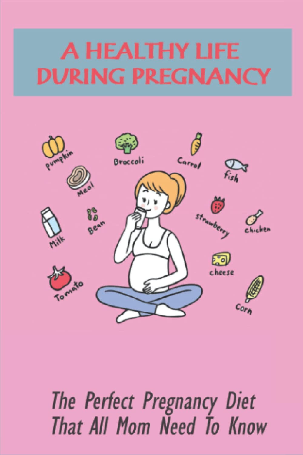 A Healthy Life During Pregnancy: The Perfect Pregnancy Diet That All Mom Need To Know