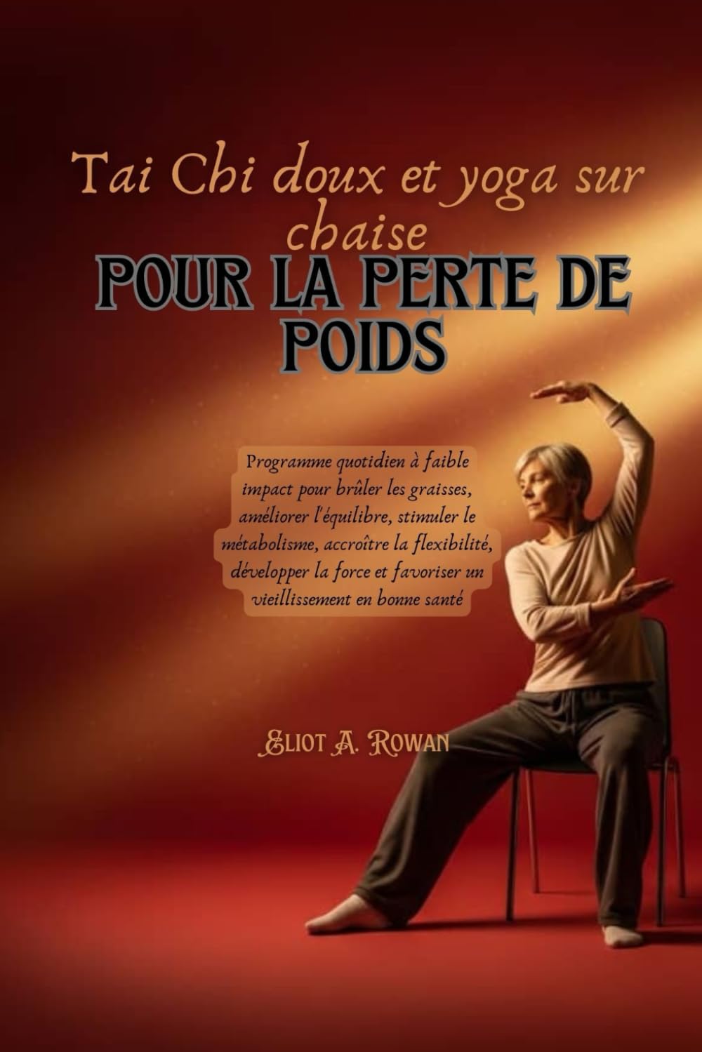 Tai Chi doux et yoga sur chaise pour la perte de poids: Programme quotidien à faible impact pour brûler les graisses, améliorer l'équilibre, stimuler le métabolisme, accroître la flexibilité