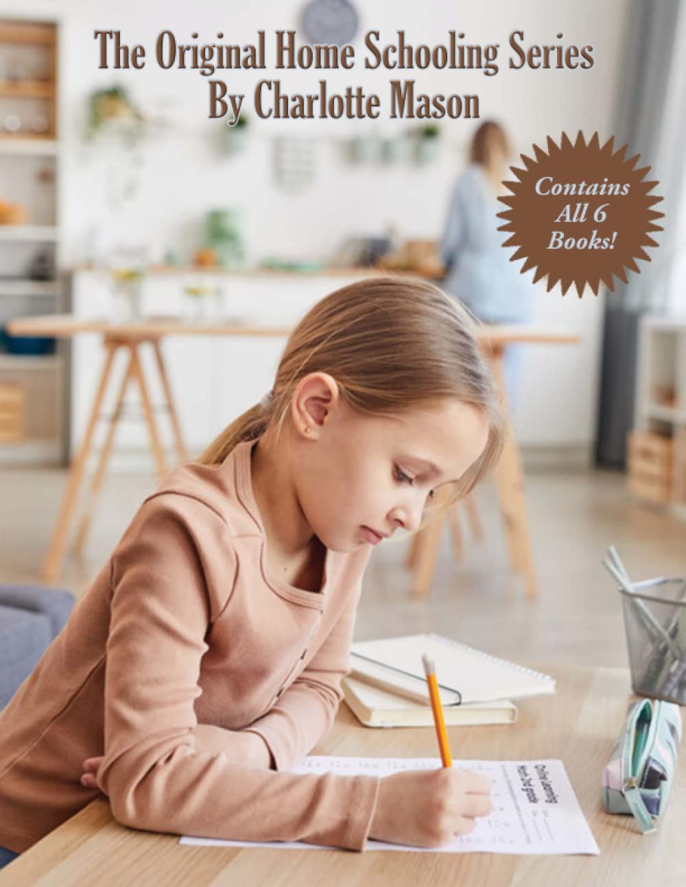 The Original Home Schooling Series by Charlotte Mason: The Complete and Unabridged Six-Volume Educational Series