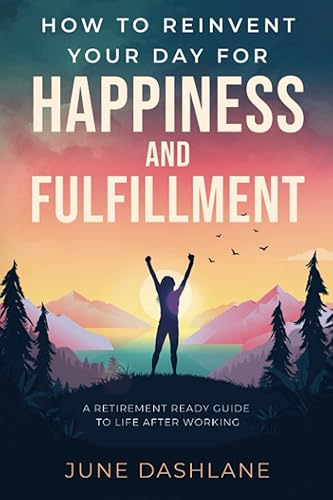 How to Reinvent Your Day For Happiness and Fulfillment A Retirement Ready Guide to Life After Working