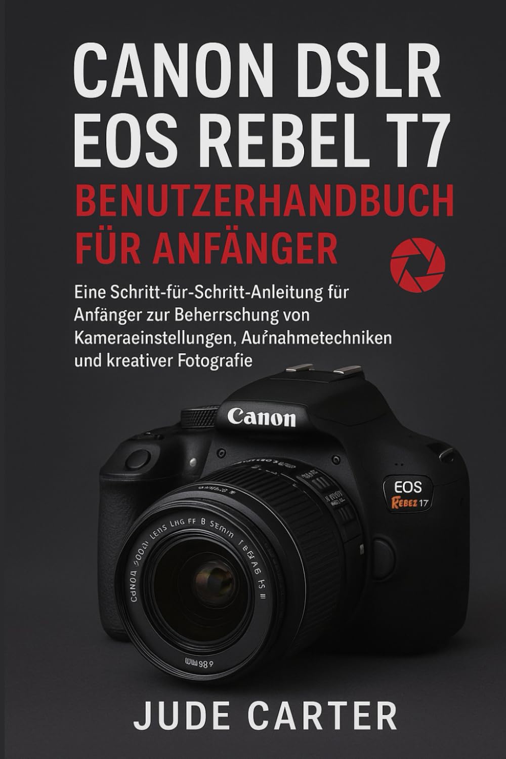 CANON DSLR EOS REBEL T7 BENUTZERHANDBUCH FÜR ANFÄNGER: Eine Schritt-für-Schritt-Anleitung für Anfänger zur Beherrschung von Kameraeinstellungen, ... Fotografie (Tech Tales for Beginners)