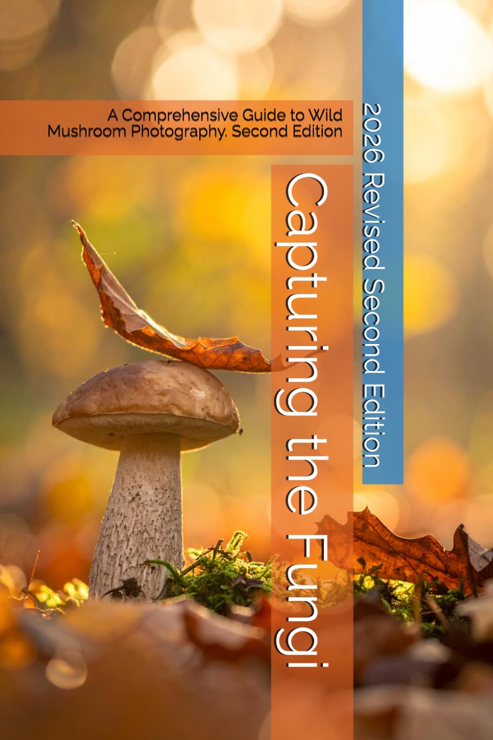 Capturing the Fungi: A Comprehensive Guide to Wild Mushroom Photography. Second Edition