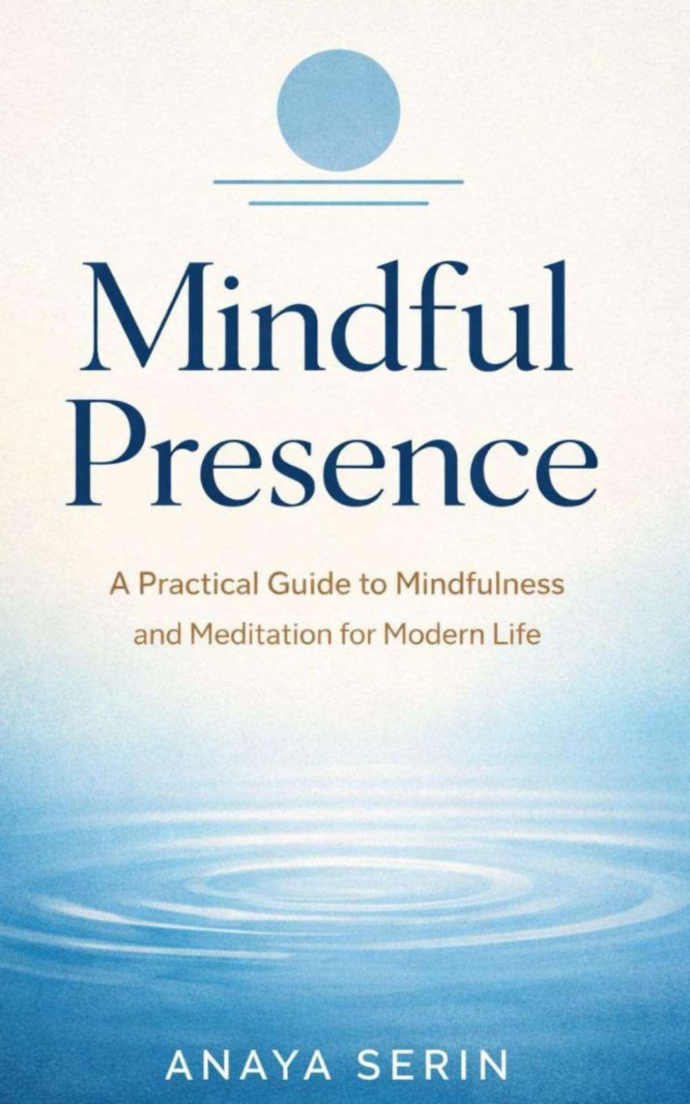 Mindful Presence: A Practical Guide to Mindfulness and Meditation for Modern Life