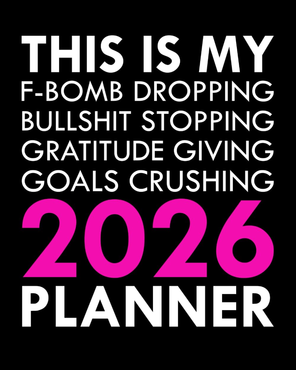 This Is My F-Bomb Dropping, Bullshit Stopping, Gratitude Giving, Goals Crushing 2026 Planner: Sweary Affirmations and Motivational Humor to Help You Get Organized AF (Swearing Self-Help Humor)