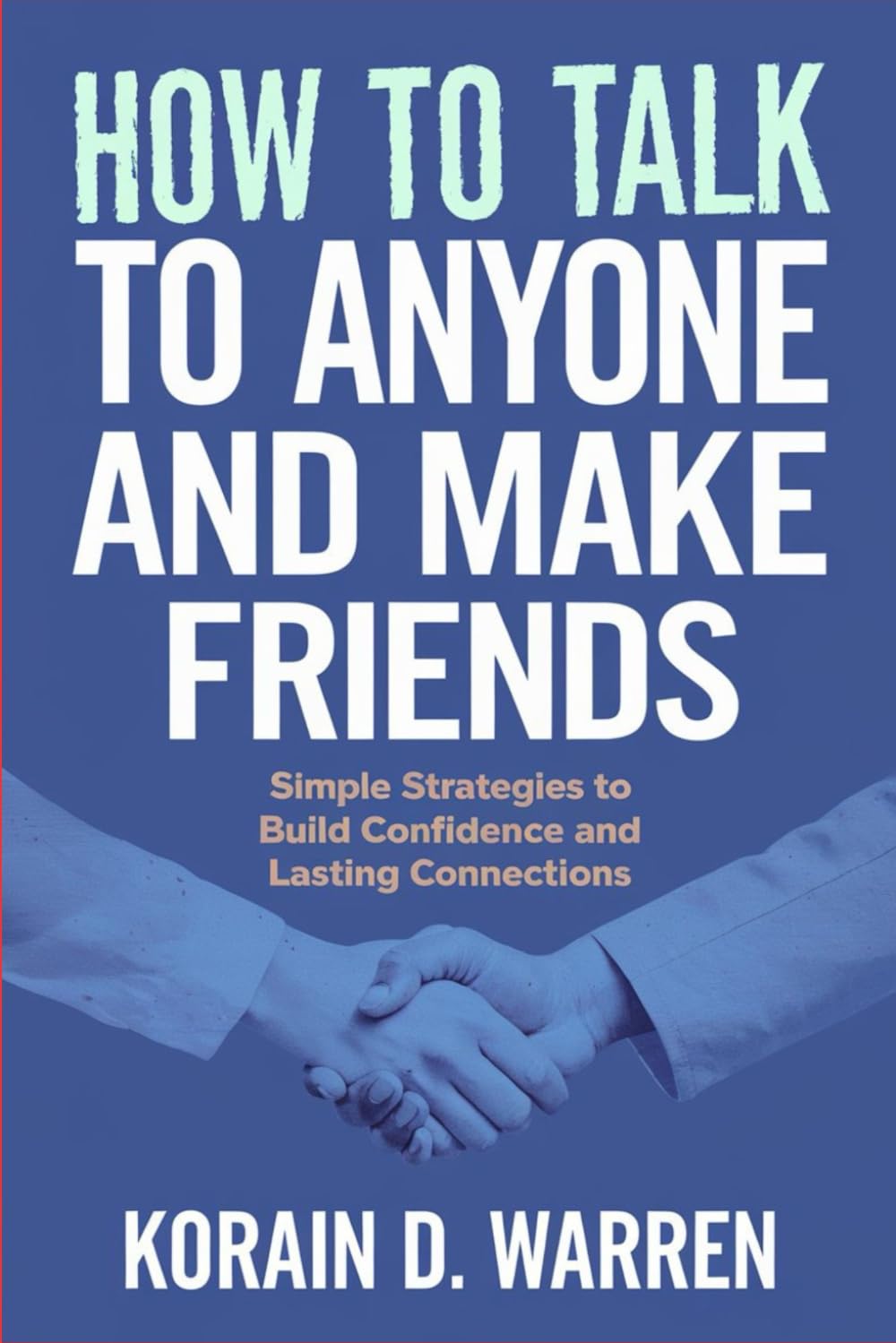 How to Talk to Anyone and Make Friends: Simple Strategies to Build Confidence and Lasting Connections