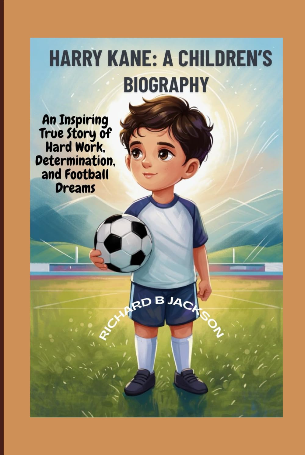 Harry Kane: A Children’s Biography: An Inspiring True Story of Hard Work, Determination, and Football Dreams