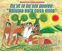 Adivinanzas mayas y yucatecas. Naat le baala paalen: Adivina esta cosa ninio (Guess This, Child Mayan and Yucatecan Riddle) (Spanish Edition) 9706830723 Book Cover