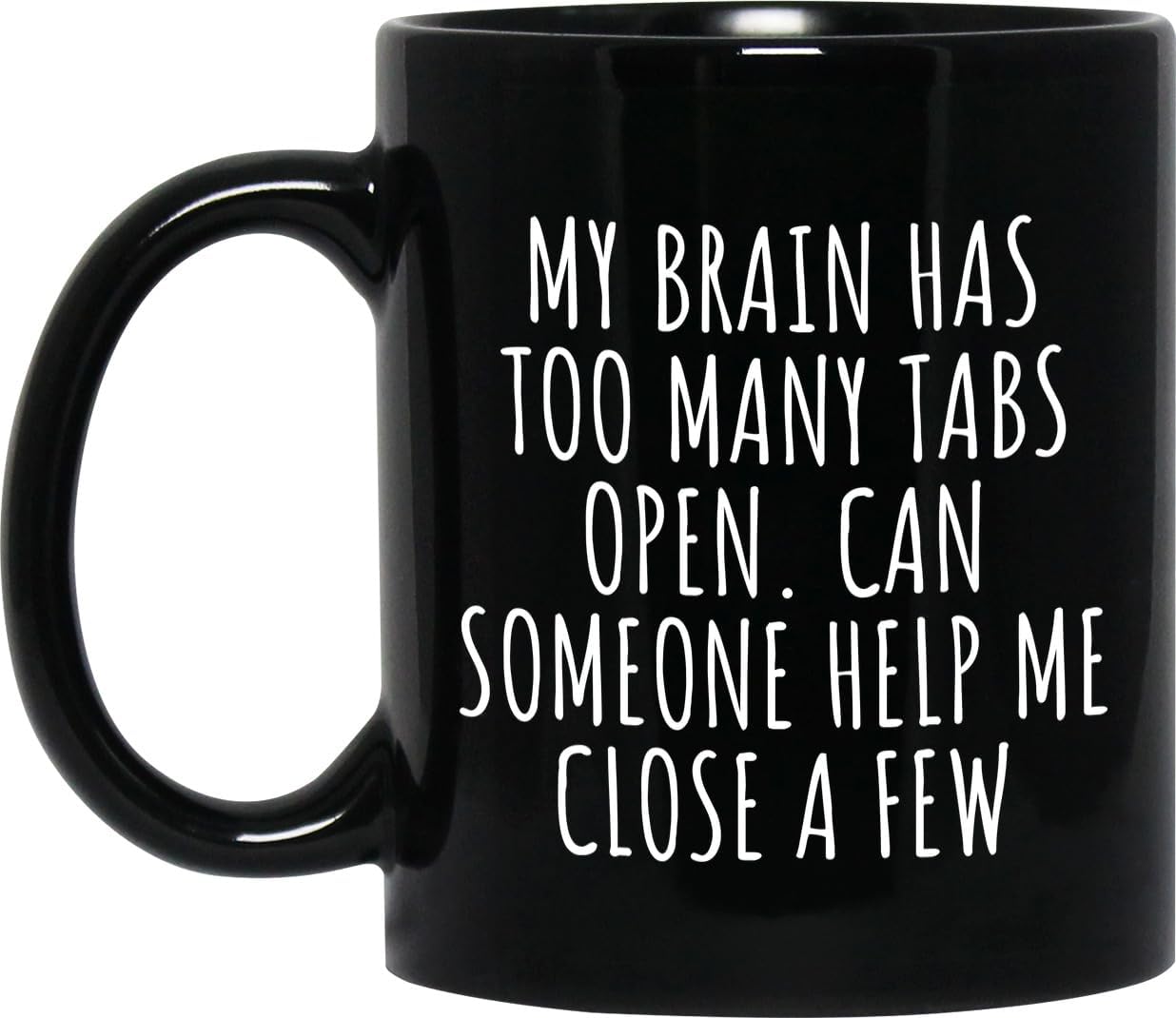 My Brain Has Too Many Tabs Open. Can Someone Help Me Close A Few Ceramic Coffee Mug - Funny Mug for Coworkers - Work Gift Black - 11oz