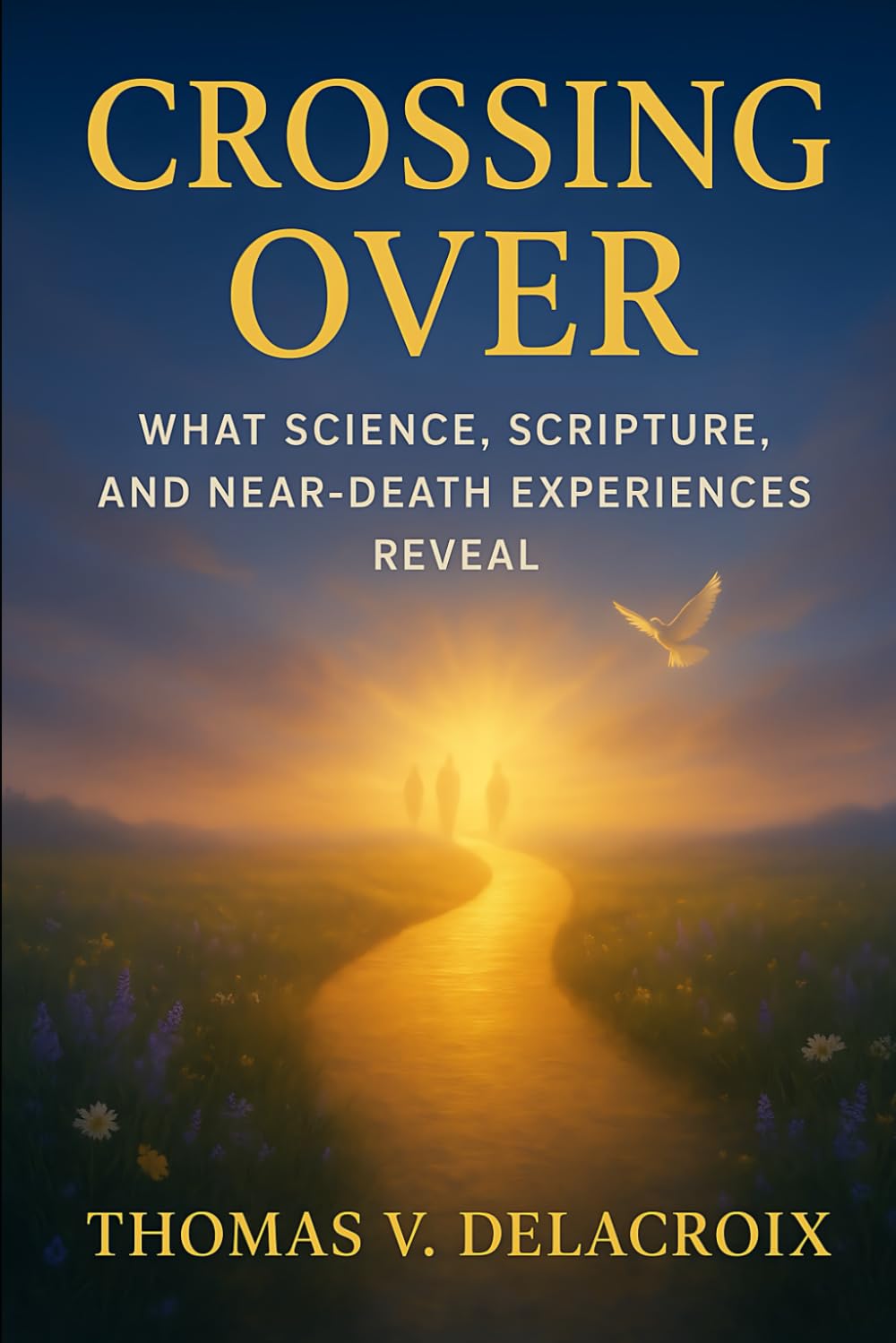 Crossing Over: What Science, Scripture, and Near-Death Experiences Reveal (Beyond the Veil)