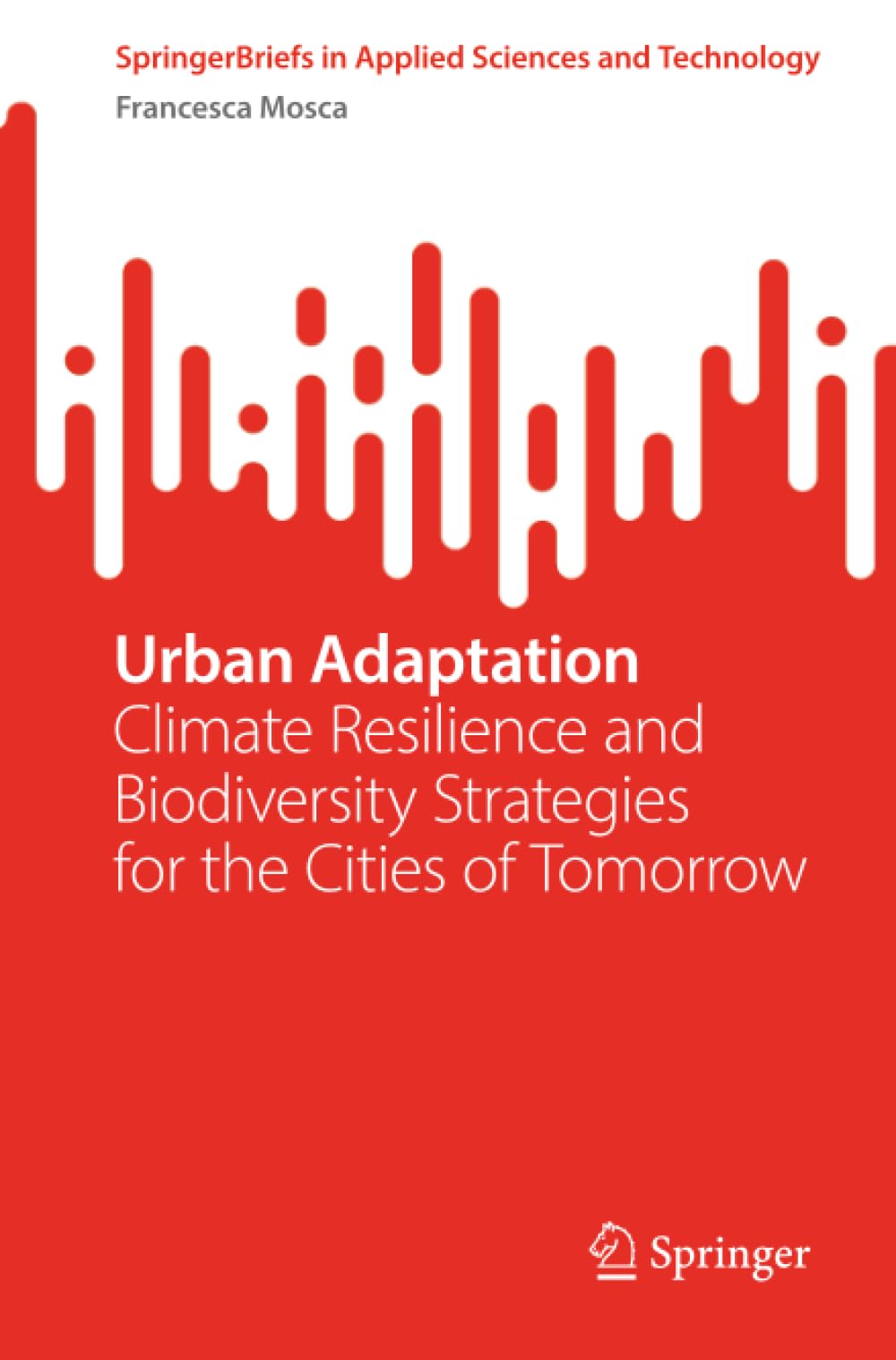 Urban Adaptation: Climate Resilience and Biodiversity Strategies for the Cities of Tomorrow (SpringerBriefs in Applied Sciences and Technology)