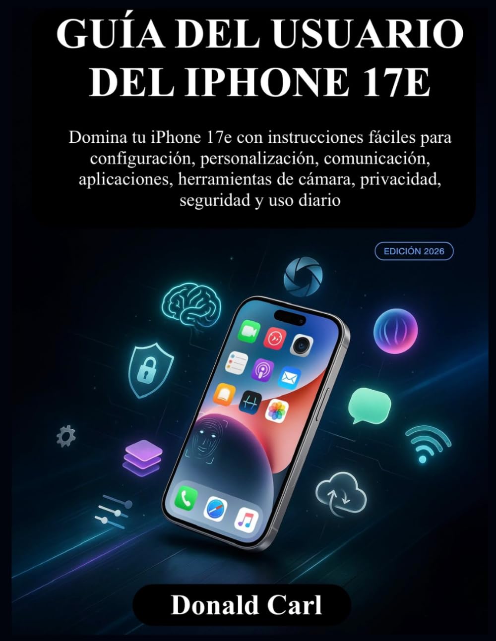 GUÍA DEL USUARIO DEL IPHONE 17E: Domina tu iPhone 17e con instrucciones fáciles para configuración, personalización, comunicación, aplicaciones, ... de cámara, privacidad, seguridad y uso diario