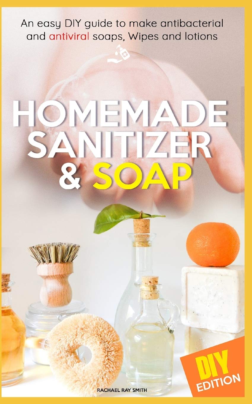 Homemade Sanitizer and Soap: easy DIY guide to make the best homemade Sanitizer for anti- bacterial and antiviral soaps, Wipes and lotions. Live a Healthier Lifestyle and fight disease