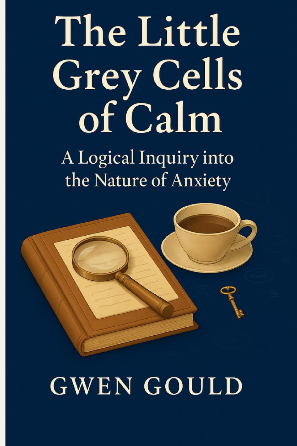 The Little Grey Cells of Calm: "From Clue to Clarity: A Logical Inquiry into the Nature of Anxiety" (The Emotional Enquiry Series “Solving the mysteries of the mind, one emotion at a time.”)