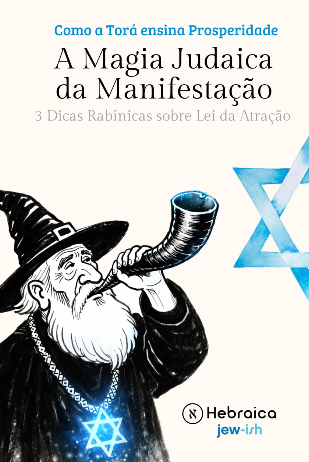 A Magia Judaica e o Poder da Manifestação Segundo a Cabala Judaica: Entenda como Manifestar Positivamente de acordo com a Torá e Zohar
