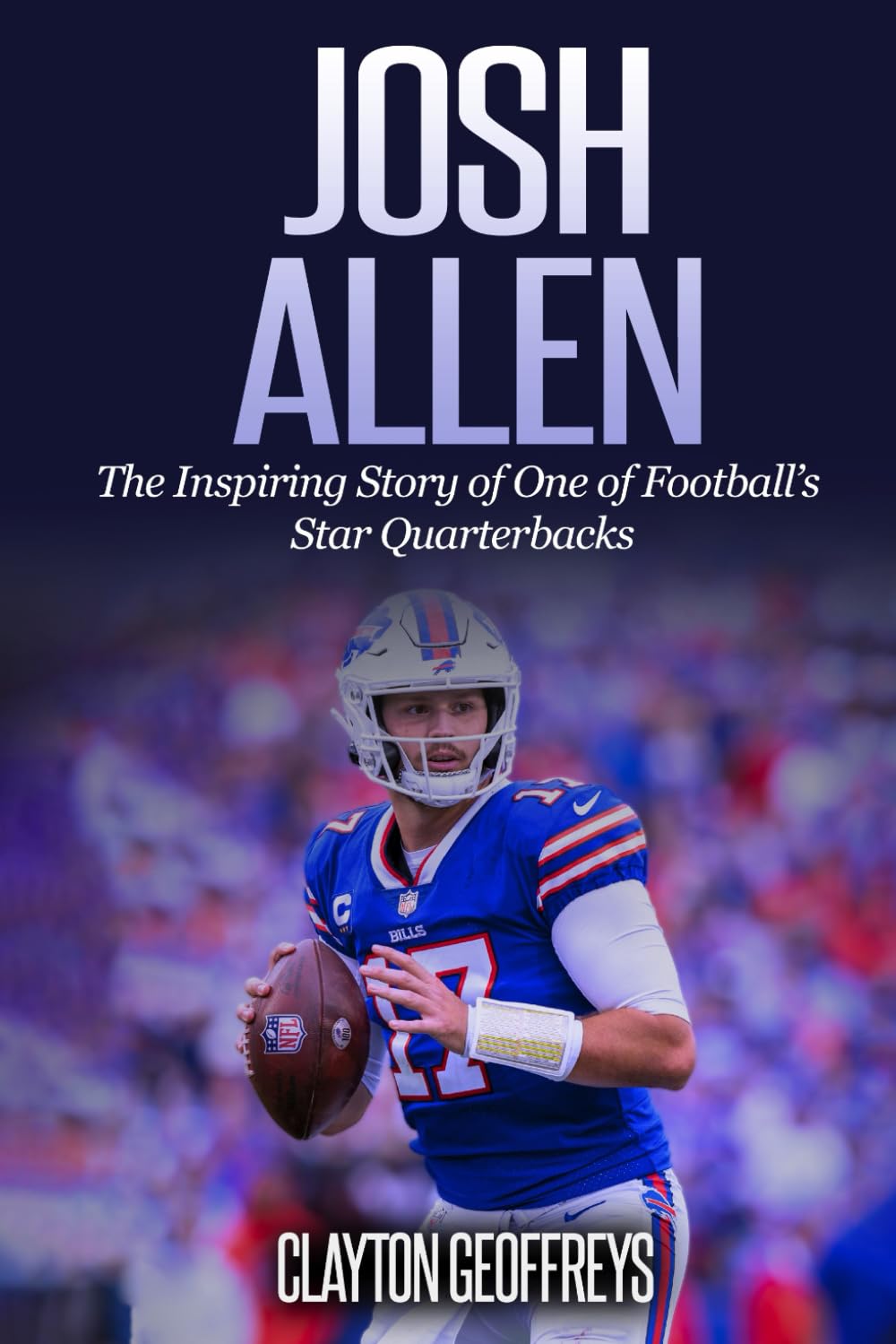 Josh Allen: The Inspiring Story of One of Football’s Star Quarterbacks (Football Biography Books)