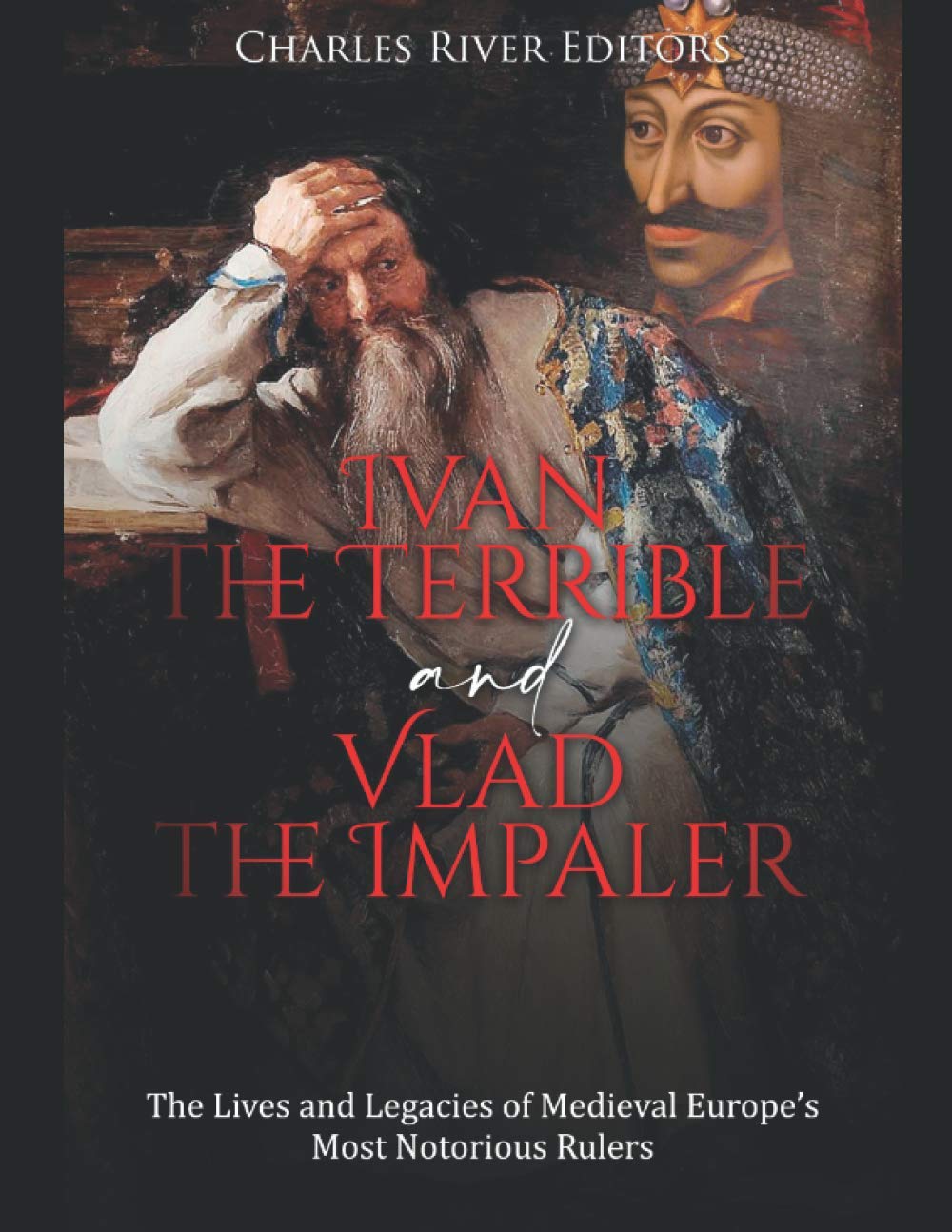 Ivan the Terrible and Vlad the Impaler: The Lives and Legacies of Medieval Europe’s Most Notorious Rulers