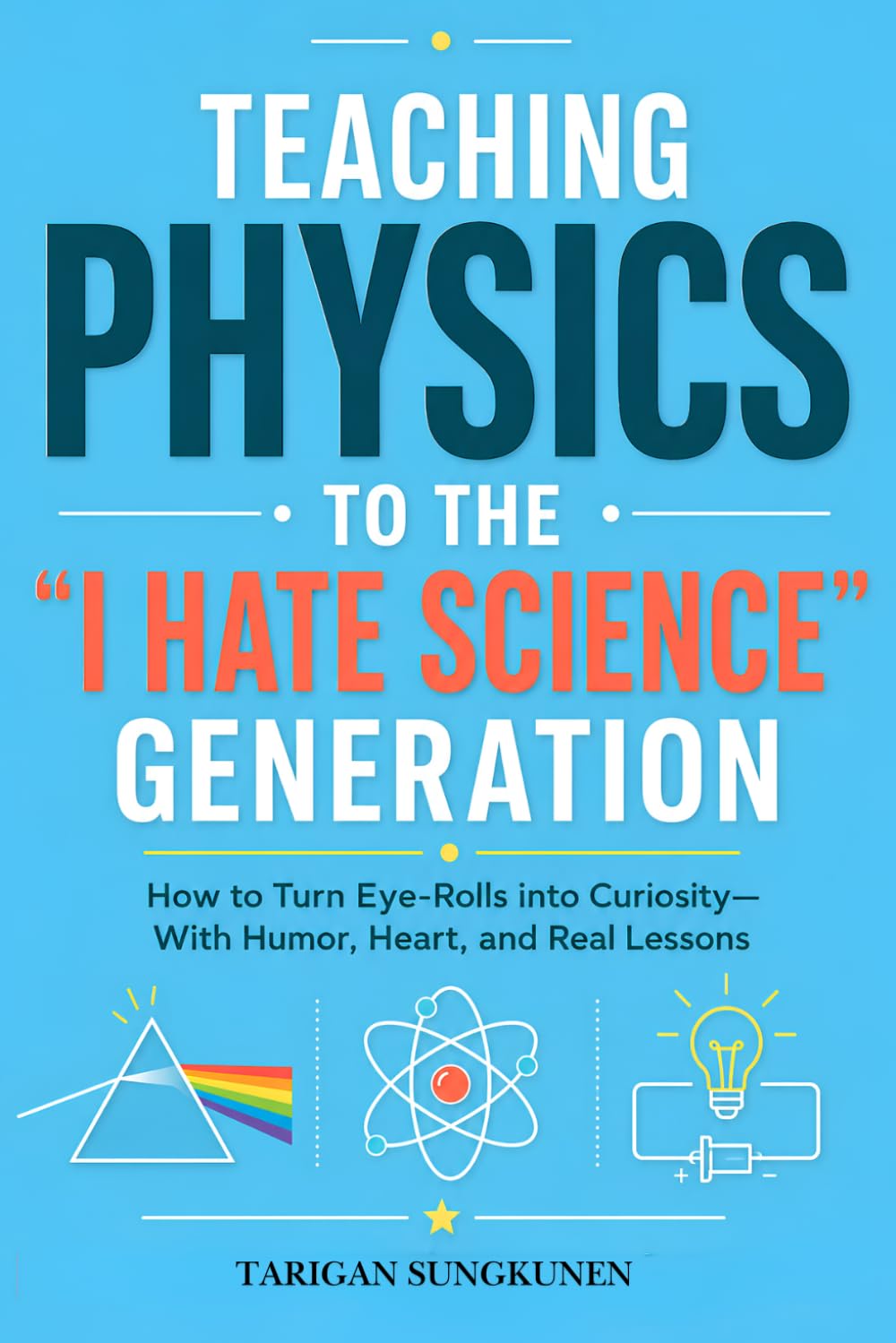 Teaching Physics to the “I Hate Science” Generation: How to Turn Eye-Rolls into Curiosity—With Humor, Heart, and Real Lessons
