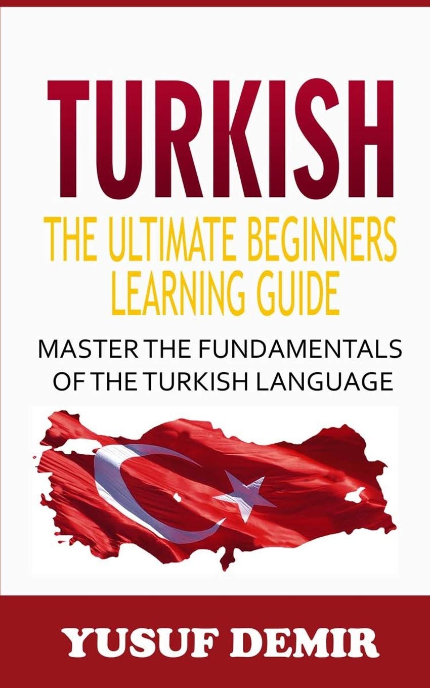 Turkish: The Ultimate Beginners Learning Guide, Master the Fundamentals of the Turkish Language