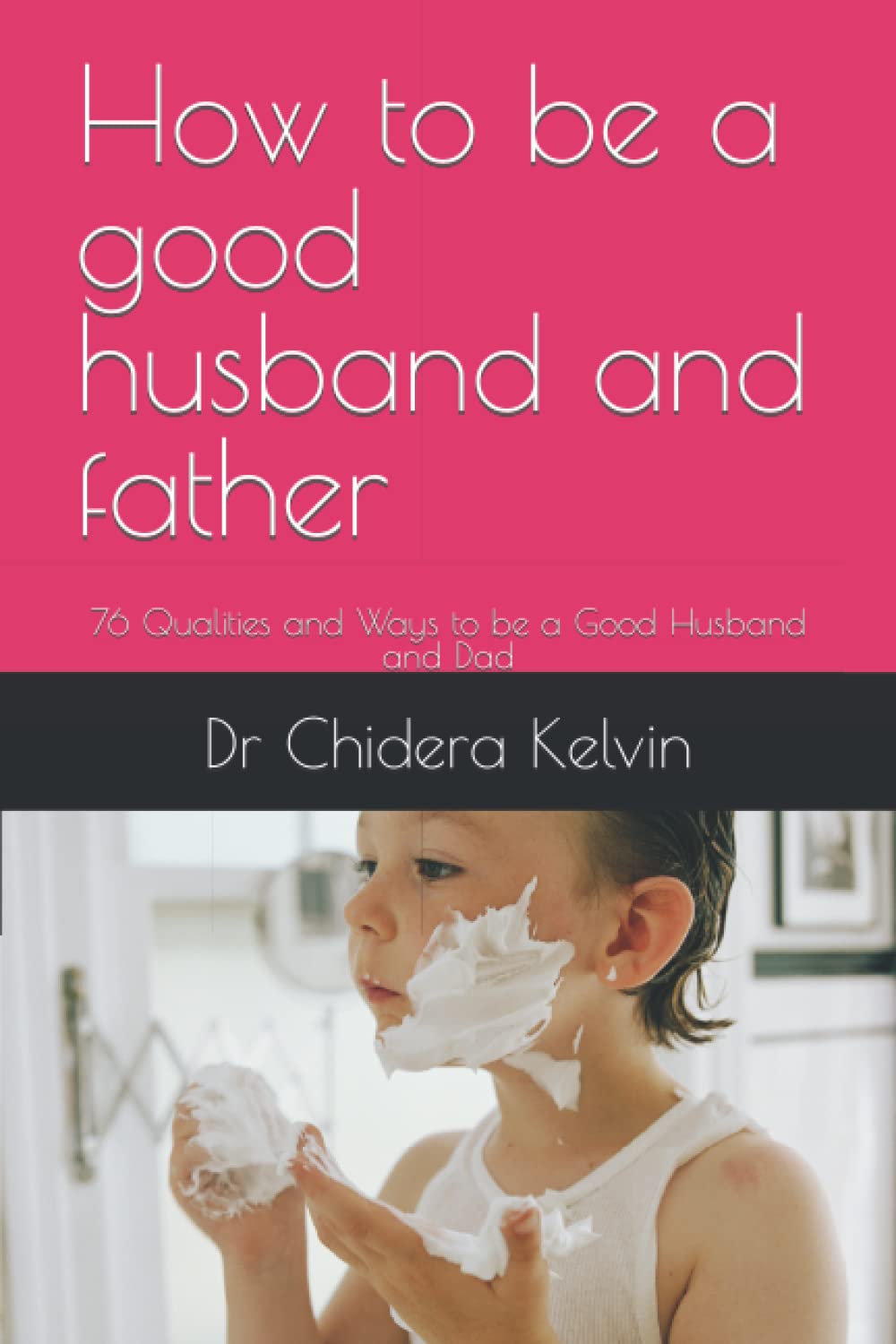 How to be a good husband and father: 76 Qualities and Ways to be a Good Husband and Dad