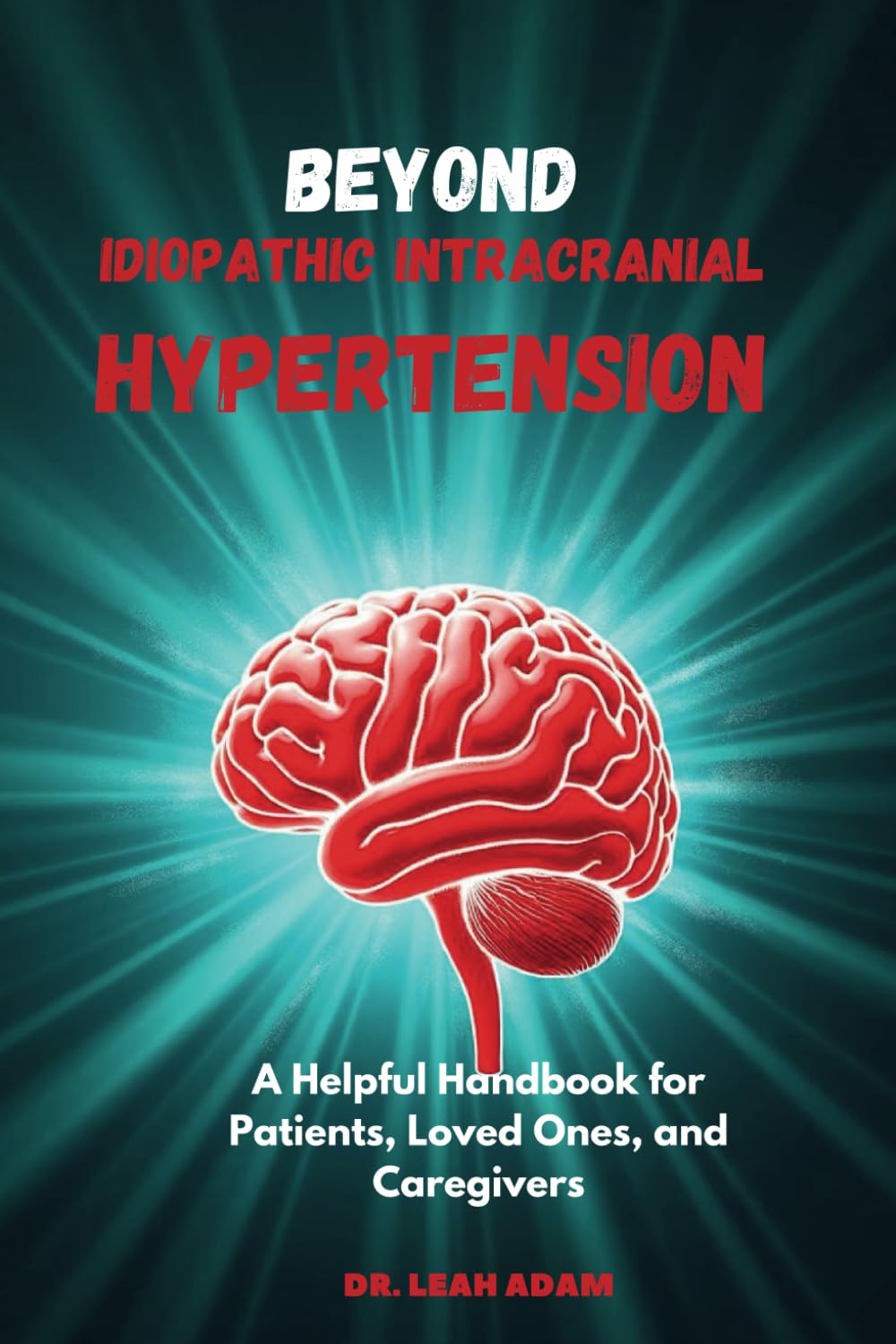 Beyond Idiopathic Intracranial Hypertension: A Helpful Handbook for Patients, Loved Ones, and Caregivers