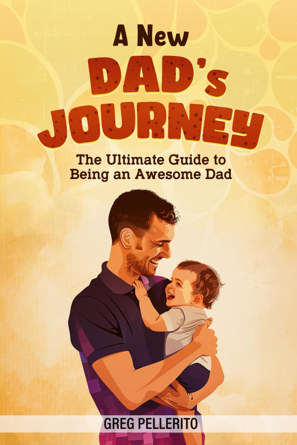 A New Dad's Journey: The Ultimate Guide to Being an Awesome Dad