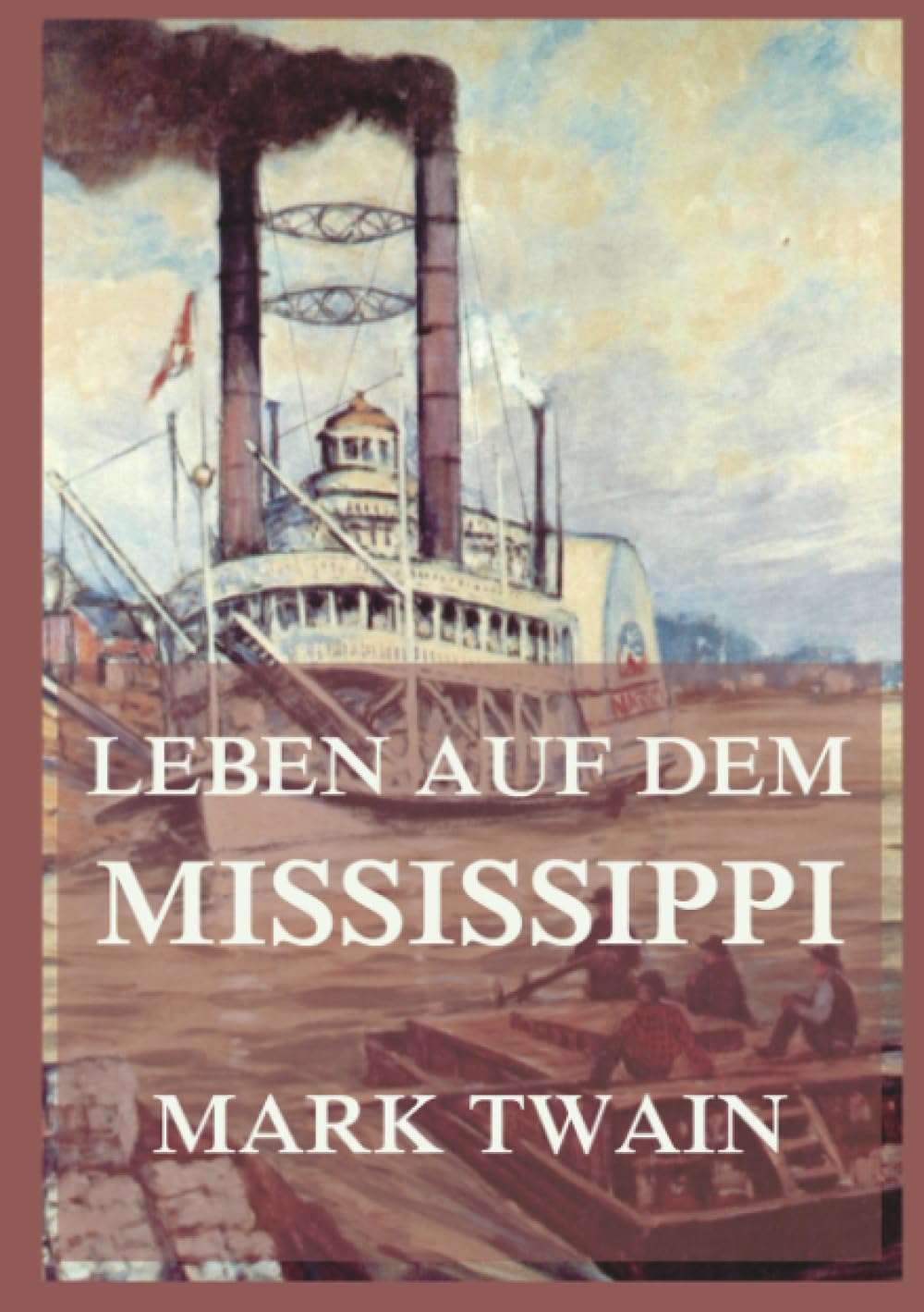 Leben auf dem Mississippi: Ein Meisterwerk der amerikanischen Literatur, das eine ganze Ära definierte