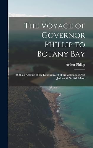 The Voyage of Governor Phillip to Botany Bay: With an Account of the Establishment of the Colonies of Port Jackson &amp; Norfolk Island