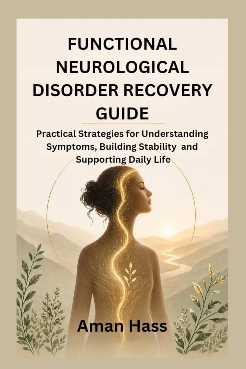 FUNCTIONAL NEUROLOGICAL DISORDER RECOVERY GUIDE: Practical Strategies for Understanding Symptoms, Building Stability and Supporting Daily Life