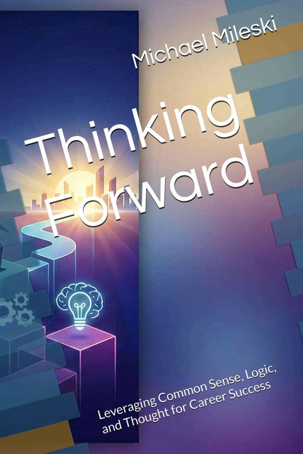 Thinking Forward: Leveraging Common Sense, Logic, and Thought for Career Success (The Career Mentor You Always Wanted)
