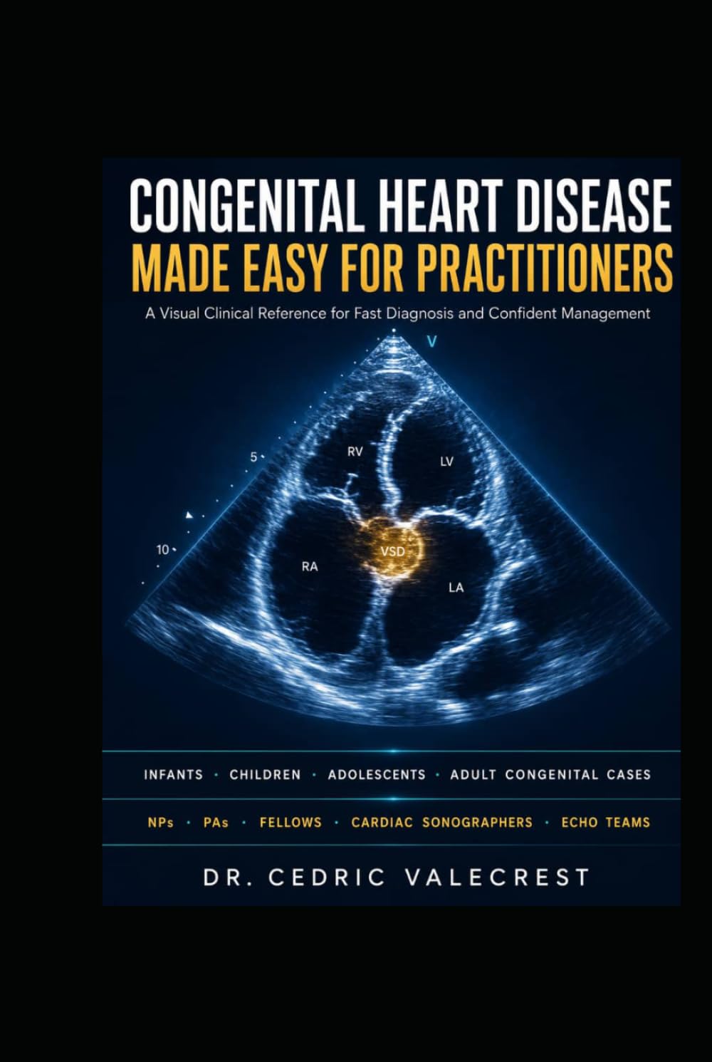 Congenital Heart Disease Made Easy for Practitioners: A Visual Clinical Reference for Fast Diagnosis and Confident Management — Infants, Children, ... Cases for NPs, PAs, Fellows, and Echo Teams