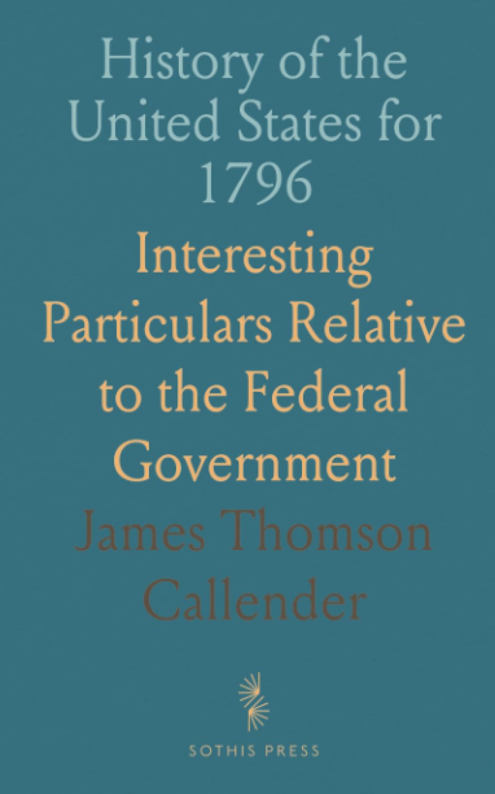 History of the United States for 1796: Interesting Particulars Relative to the Federal Government