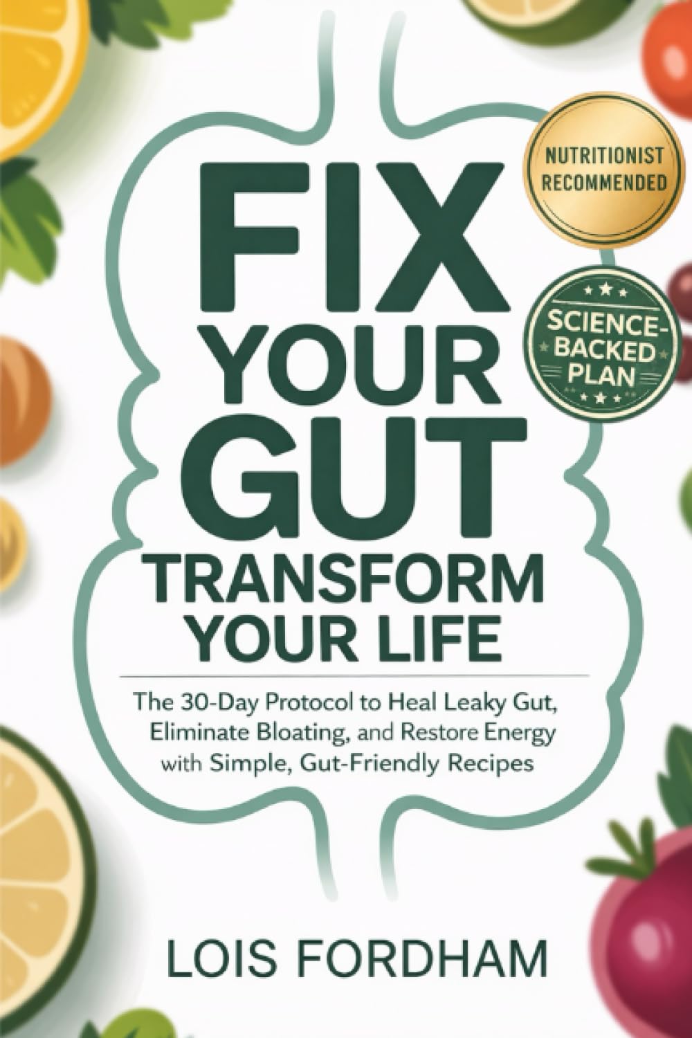 Fix Your Gut Transform Your Life: The 30-Day Protocol to Heal Leaky Gut, Eliminate Bloating, and Restore Energy with Simple, Gut-Friendly Recipes
