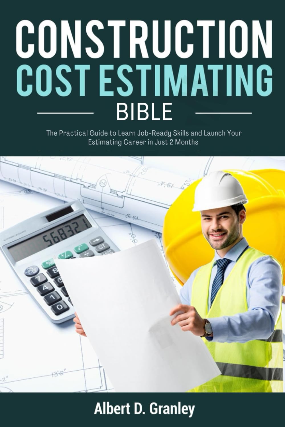 CONSTRUCTION COST ESTIMATING BIBLE: The Practical Guide to Learn Job-Ready Skills and Launch Your Estimating Career in Just 2 Months
