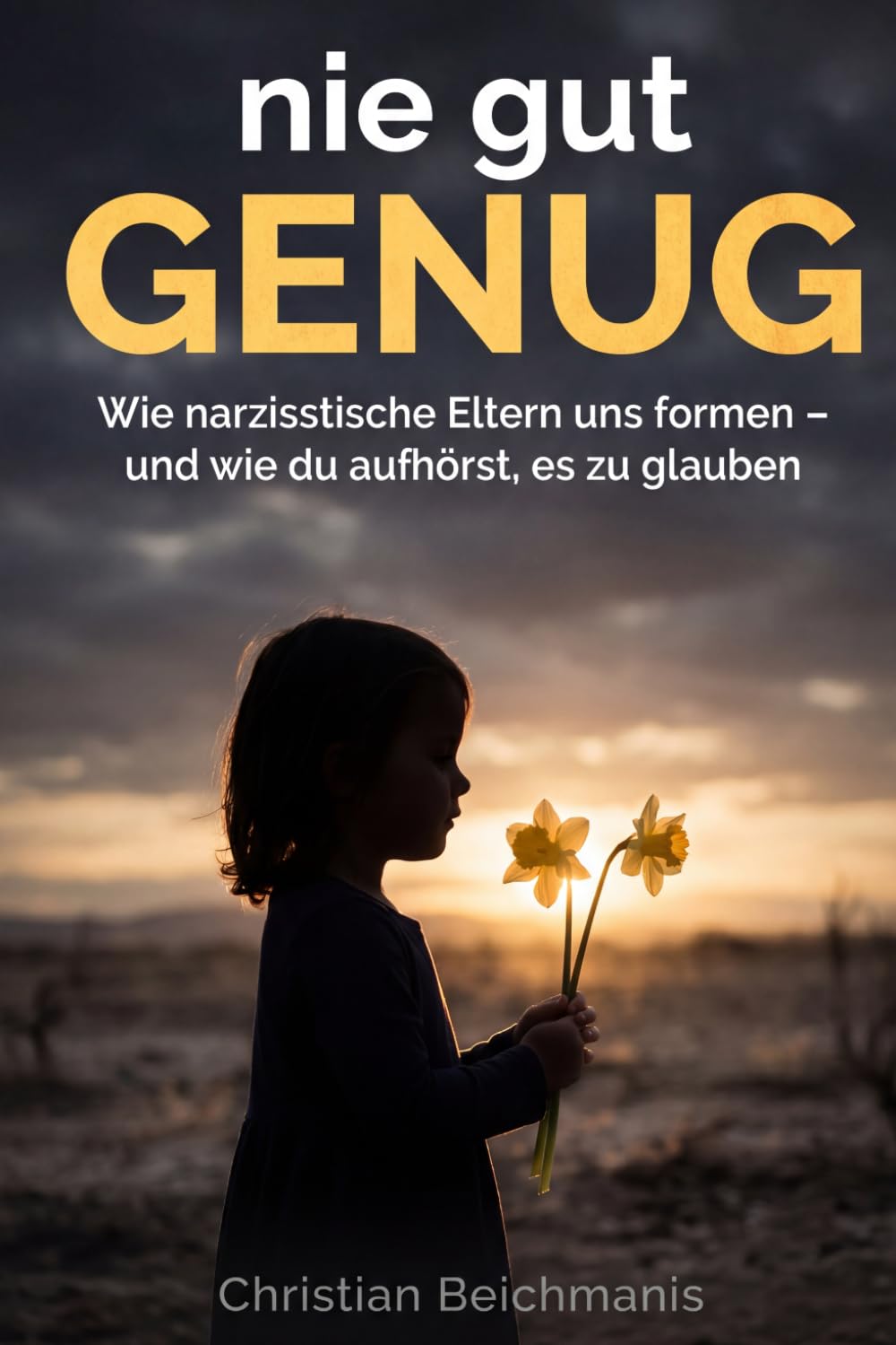 nie gut GENUG: Wie narzisstische Eltern uns formen — und wie du aufhörst, es zu glauben