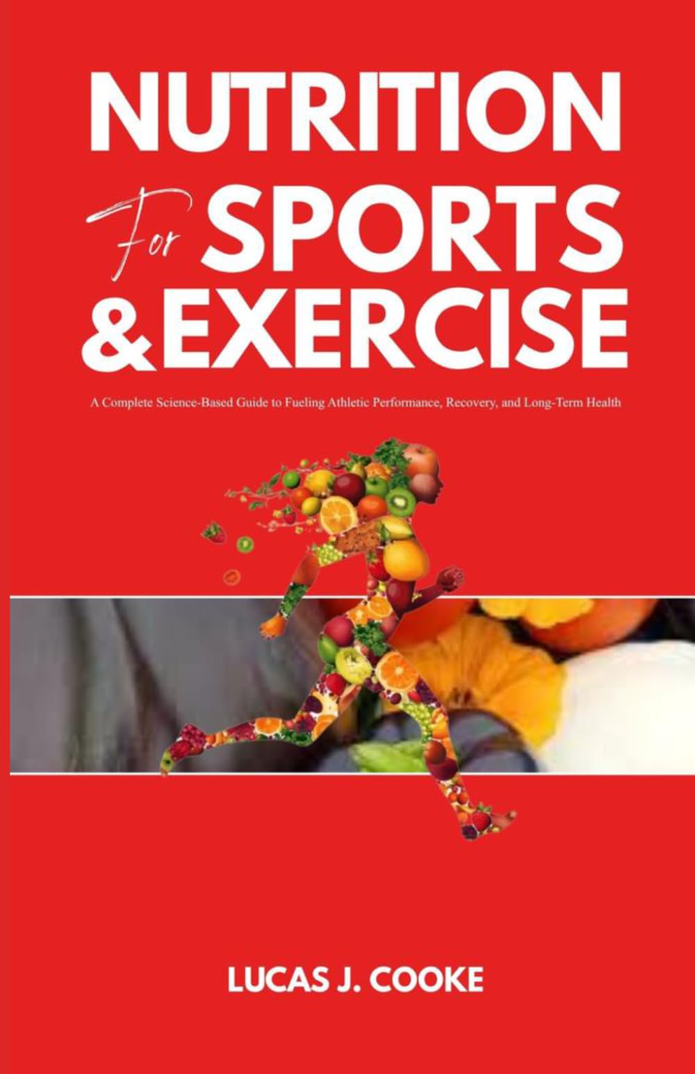 NUTRITION FOR SPORTS AND EXERCISE: A complete science-based guide to fueling athletic performance, recovery, and long-term health